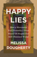 Happy Lies: How a Movement You (Probably) Never Heard of Shaped Our Self-Obsessed World