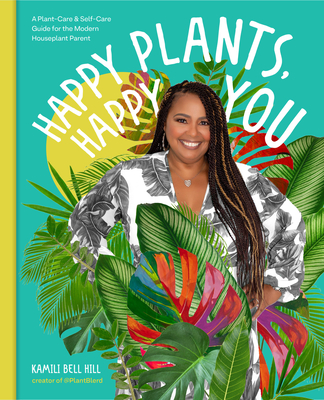 Happy Plants, Happy You: A Plant-Care & Self-Care Guide for the Modern Houseplant Parent - Bell Hill, Kamili