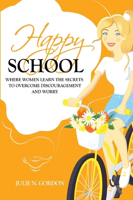 Happy School: Where Women Learn the Secrets to Overcoming Discouragement and Worry - Gordon, Julie N