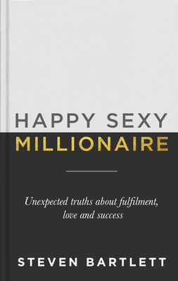 Happy Sexy Millionaire: Unexpected Truths about Fulfilment, Love and Success - Bartlett, Steven
