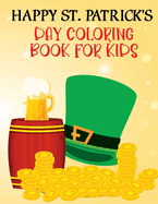 Happy St. Patrick's Day Book For Kids: Happy Saint Patrick's Day Coloring Book for Kids 1-4, 2-4, 4-8, 8-12. St Patrick's Day Gift Ideas for Girls and Boys With Funny Leprechauns, & Shamrocks, Pots Of Gold, Rainbows, And More Holiday Facts.