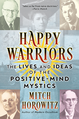 Happy Warriors: The Lives and Ideas of the Positive-Mind Mystics - Horowitz, Mitch