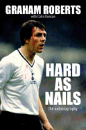 Hard as Nails: The Graham Roberts Story. Graham Roberts with Colin Duncan