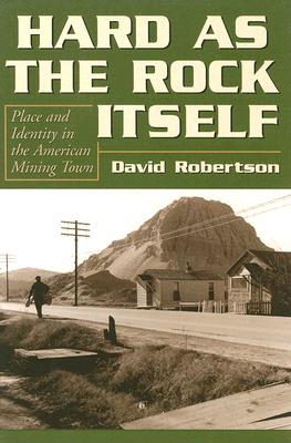 Hard as the Rock Itself: Place and Identity in the American Mining Town - Robertson, David