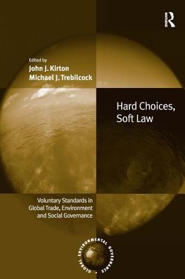 Hard Choices, Soft Law: Voluntary Standards in Global Trade, Environment and Social Governance - Kirton, John J., and Trebilcock, Michael J.