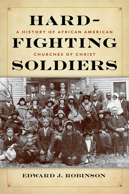 Hard-Fighting Soldiers: A History of African American Churches of Christ - Robinson, Edward J