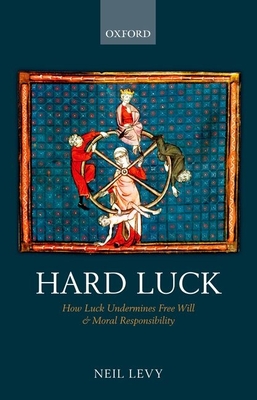 Hard Luck: How Luck Undermines Free Will and Moral Responsibility - Levy, Neil