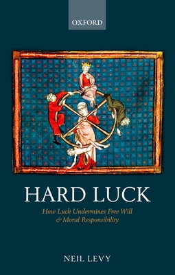 Hard Luck: How Luck Undermines Free Will and Moral Responsibility - Levy, Neil