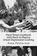 Hard Times Cookbook with Back to Basics Great Depression Cooking - Patterson, Anna B