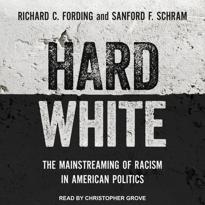 Hard White: The Mainstreaming of Racism in American Politics - Grove, Christopher (Read by), and Fording, Richard C, and Schram, Sanford F