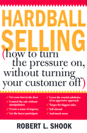 Hardball Selling: (How to Turn the Pressure On, Without Turning Your Customer Off)