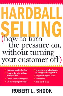 Hardball Selling: (How to Turn the Pressure On, Without Turning Your Customer Off) - Shook, Robert