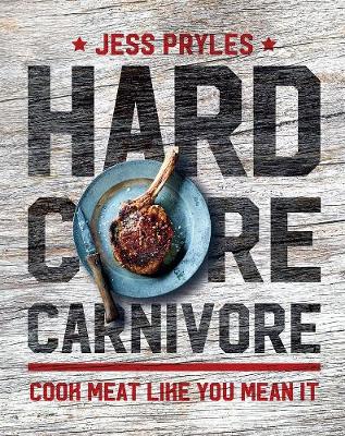 Hardcore Carnivore: Cook meat like you mean it - Pryles, Jess