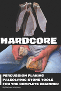 Hardcore: Percussion Flaking Paleolithic Stone Tools for the Complete Beginner