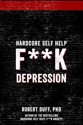 Hardcore Self Help: F**k Depression - Duff Ph D, Robert
