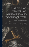 Hardening, Tempering, Annealing and Forging of Steel: A Treatise On the Practical Treatment and Working of High and Low Grade Steel