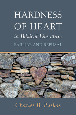 Hardness of Heart in Biblical Literature: Failure and Refusal - Puskas, Charles B