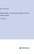 Hardscrabble: or, the fall of Chicago; A tale of Indian warfare: in large print