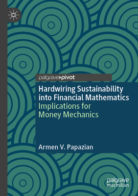 Hardwiring Sustainability into Financial Mathematics: Implications for Money Mechanics - Papazian, Armen V.