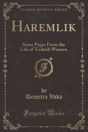 Haremlik: Some Pages from the Life of Turkish Women (Classic Reprint)