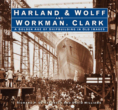 Harland & Wolff and Workman Clark: A Golden Age of Shipbuilding in Old Images - Kerbrech, Richard P. de, and Williams, David L.