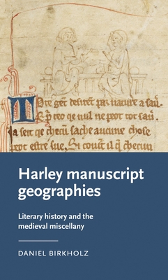 Harley Manuscript Geographies: Literary History and the Medieval Miscellany - Birkholz, Daniel