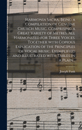 Harmonia Sacra, Being a Compilation of Genuine Church Music. Comprising a Great Variety of Metres, All Harmonized for Three Voices. Together With Copious Explication of the Principles of Vocal Music. Exemplified and Illustrated With Tables in a Plain...