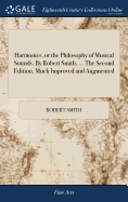 Harmonics, or the Philosophy of Musical Sounds. By Robert Smith, ... The Second Edition, Much Improved and Augmented