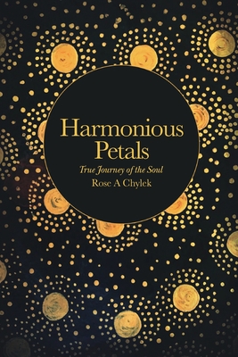 Harmonious Petals: True Journey of the Soul - Chylek, Rose A
