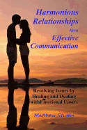 Harmonious Relationships Thru Effective Communication: Resolving Issues by Healing and Dealing with Emotional Upsets