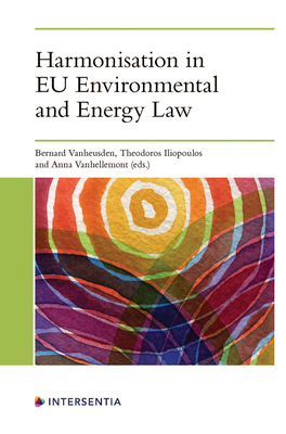 Harmonisation in EU Environmental and Energy Law - Vanheusden, Bernard (Editor), and Iliopoulos, Theodoros (Editor), and Vanhellemont, Anna (Editor)