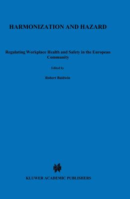 Harmonization and Hazard: Regulating Workplace Health and Safety in the European Community - Baldwin, Robert, and Daintith, Terence