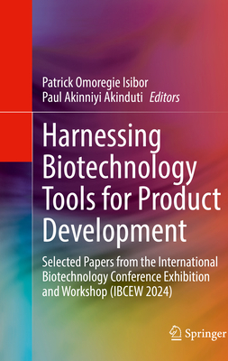 Harnessing Biotechnology Tools for Product Development: Selected Papers from the International Biotechnology Conference Exhibition and Workshop (IBCEW 2024) - Isibor, Patrick Omoregie (Editor), and Akinduti, Paul Akinniyi (Editor)