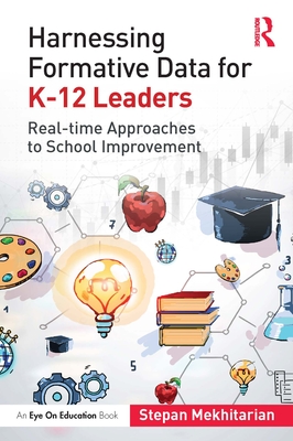 Harnessing Formative Data for K-12 Leaders: Real-time Approaches to School Improvement - Mekhitarian, Stepan