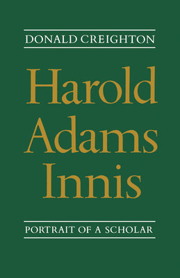 Harold Adams Innis: Portrait of a Scholar - Creighton, Donald G