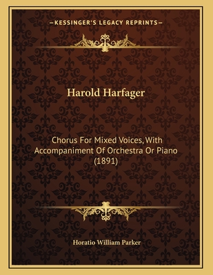Harold Harfager: Chorus for Mixed Voices, with Accompaniment of Orchestra or Piano (1891) - Parker, Horatio William
