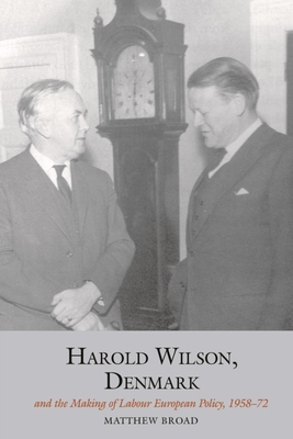 Harold Wilson, Denmark and the making of Labour European policy - Broad, Matthew