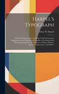 Harpel's Typograph: Or Book of Specimens Containing Useful Information, Suggestions and a Collection of Examples of Letterpress job Printing Arranged for the Assistance of Master Printers, Amateurs, Apprentices, and Others,