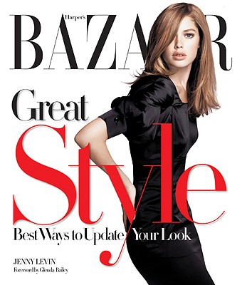 Harper's BAZAAR Great Style: Best Ways to Update Your Look - Levin, Jenny, and Bailey, Glenda (Foreword by)