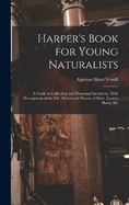 Harper's Book for Young Naturalists: A Guide to Collecting and Preparing Specimens, With Descriptions of the Life, Habits and Haunts of Birds, Insects, Plants, Etc