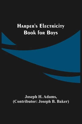 Harper's Electricity Book for Boys - H Adams, Joseph, and B Baker, Joseph (Contributions by)