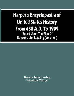 Harper'S Encyclopdia Of United States History From 458 A.D. To 1909: Based Upon The Plan Of Benson John Lossing (Volume I) - John Lossing, Benson, and Wilson, Woodrow