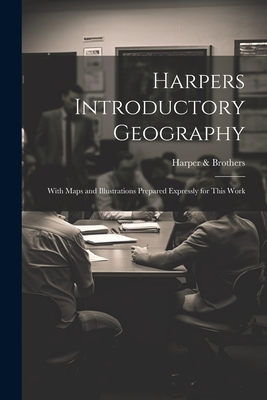 Harpers Introductory Geography: With Maps and Illustrations Prepared Expressly for This Work - Brothers, Harper &