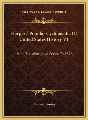 Harpers' Popular Cyclopaedia of United States History V1: From the Aboriginal Period to 1876 - Lossing, Benson J