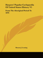 Harpers' Popular Cyclopaedia Of United States History V1: From The Aboriginal Period To 1876