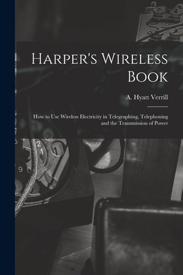 Harper's Wireless Book; How to Use Wireless Electricity in Telegraphing, Telephoning and the Transmission of Power - Verrill, A Hyatt (Alpheus Hyatt) 18 (Creator)