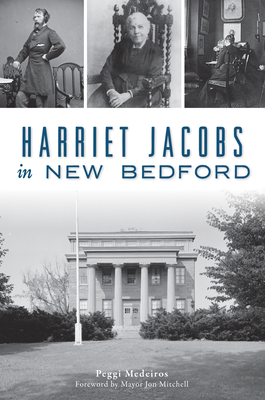 Harriet Jacobs in New Bedford - Medeiros, Peggi, and Mitchell, Mayor Jon (Foreword by)