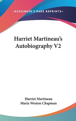 Harriet Martineau's Autobiography V2 - Martineau, Harriet, and Chapman, Maria Weston (Editor)