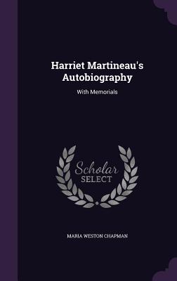 Harriet Martineau's Autobiography: With Memorials - Chapman, Maria Weston