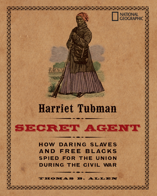 Harriet Tubman, Secret Agent: How Daring Slaves and Free Blacks Spied for the Union During the Civil War - Allen, Thomas B